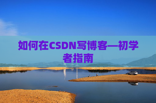 如何在CSDN写博客—初学者指南